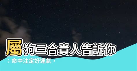 屬狗三合貴人|屬狗的三合貴人是什麼屬相